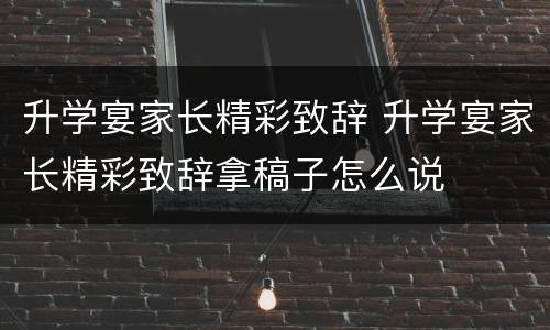 升学宴家长精彩致辞 升学宴家长精彩致辞拿稿子怎么说