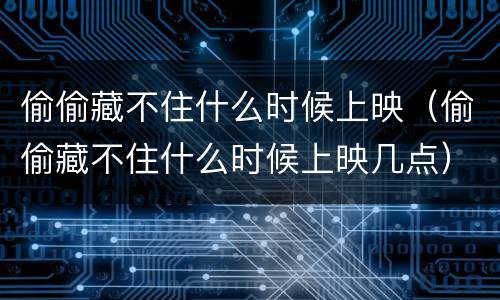 偷偷藏不住什么时候上映（偷偷藏不住什么时候上映几点）