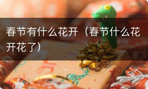 春节有什么花开（春节什么花开花了）