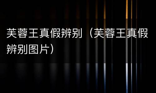 芙蓉王真假辨别（芙蓉王真假辨别图片）