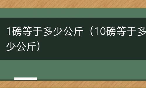 1磅等于多少公斤（10磅等于多少公斤）