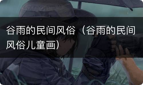 谷雨的民间风俗（谷雨的民间风俗儿童画）