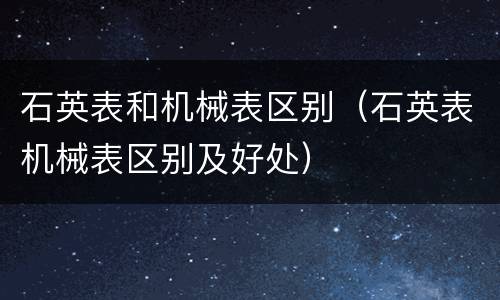 石英表和机械表区别（石英表机械表区别及好处）