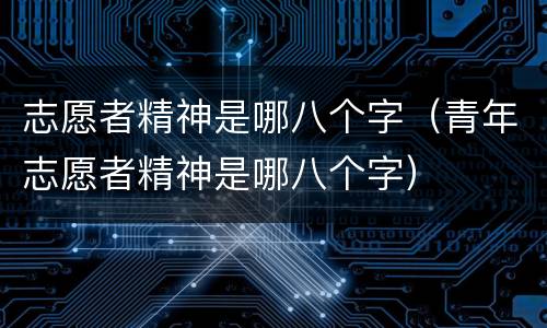 志愿者精神是哪八个字（青年志愿者精神是哪八个字）