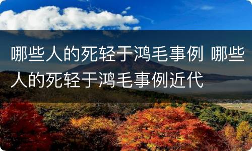 哪些人的死轻于鸿毛事例 哪些人的死轻于鸿毛事例近代