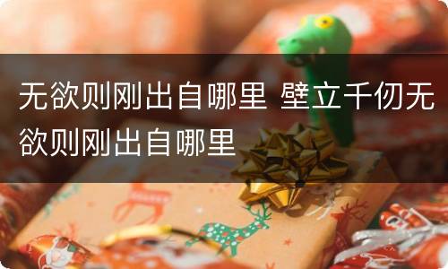 无欲则刚出自哪里 壁立千仞无欲则刚出自哪里