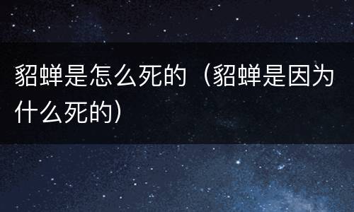 貂蝉是怎么死的（貂蝉是因为什么死的）