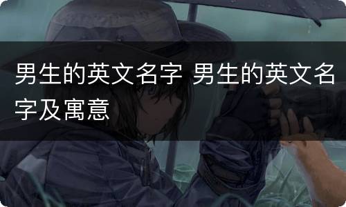 男生的英文名字 男生的英文名字及寓意