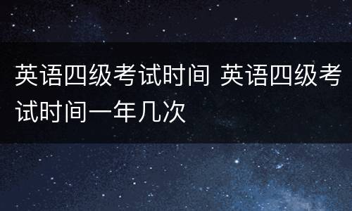 英语四级考试时间 英语四级考试时间一年几次