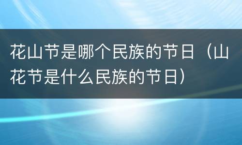 花山节是哪个民族的节日（山花节是什么民族的节日）