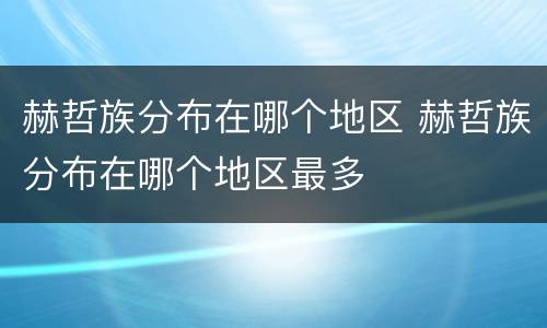 赫哲族分布在哪个地区 赫哲族分布在哪个地区最多