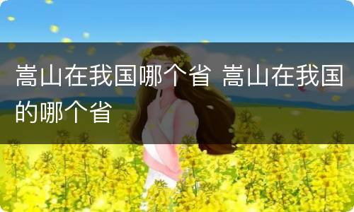 嵩山在我国哪个省 嵩山在我国的哪个省