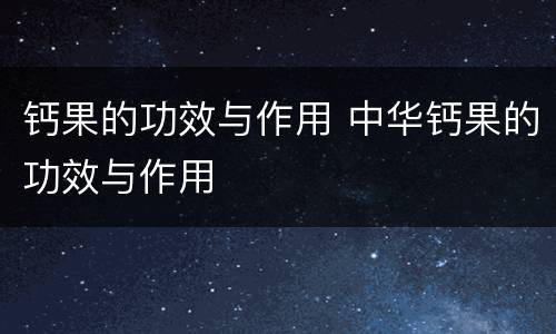 钙果的功效与作用 中华钙果的功效与作用