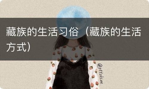 藏族的生活习俗（藏族的生活方式）