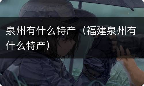 泉州有什么特产（福建泉州有什么特产）