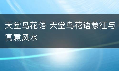 天堂鸟花语 天堂鸟花语象征与寓意风水