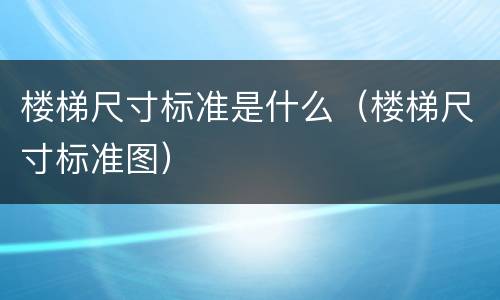 楼梯尺寸标准是什么（楼梯尺寸标准图）
