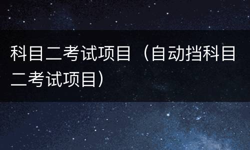 科目二考试项目（自动挡科目二考试项目）