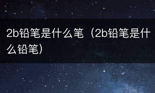 2b铅笔是什么笔（2b铅笔是什么铅笔）