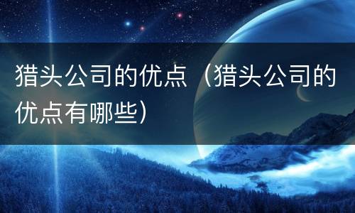 猎头公司的优点（猎头公司的优点有哪些）