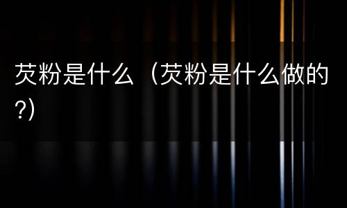 芡粉是什么（芡粉是什么做的?）