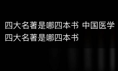 四大名著是哪四本书 中国医学四大名著是哪四本书