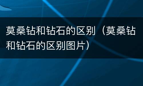 莫桑钻和钻石的区别（莫桑钻和钻石的区别图片）