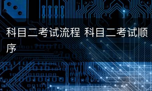 科目二考试流程 科目二考试顺序