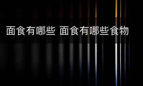 面食有哪些 面食有哪些食物