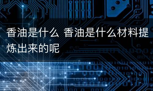 香油是什么 香油是什么材料提炼出来的呢