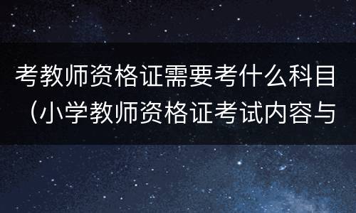 考教师资格证需要考什么科目（小学教师资格证考试内容与科目）