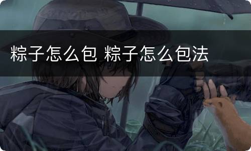 粽子怎么包 粽子怎么包法