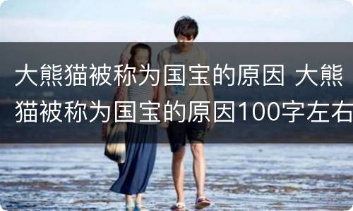 大熊猫被称为国宝的原因 大熊猫被称为国宝的原因100字左右