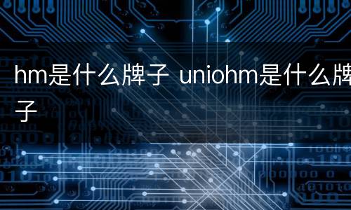 hm是什么牌子 uniohm是什么牌子