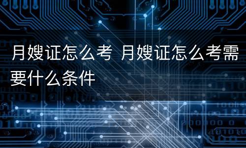 月嫂证怎么考 月嫂证怎么考需要什么条件