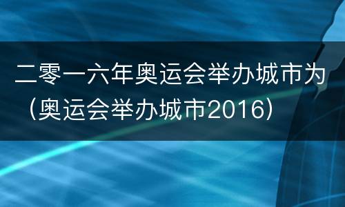 二零一六年奥运会举办城市为（奥运会举办城市2016）