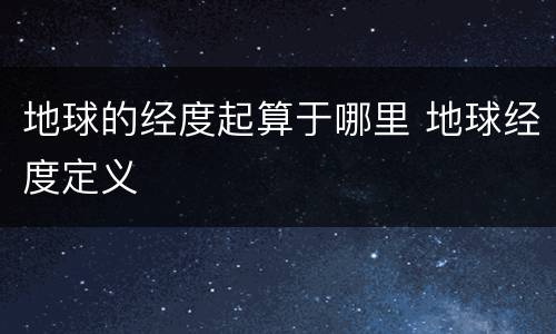 地球的经度起算于哪里 地球经度定义