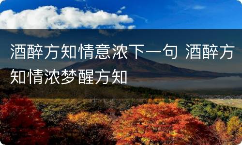 酒醉方知情意浓下一句 酒醉方知情浓梦醒方知