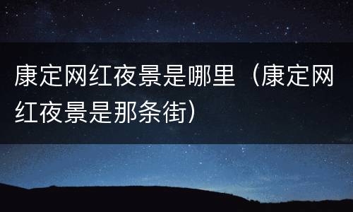 康定网红夜景是哪里（康定网红夜景是那条街）