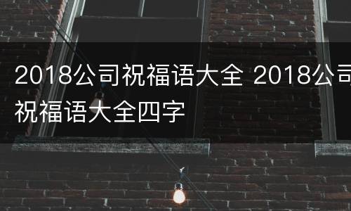 2018公司祝福语大全 2018公司祝福语大全四字