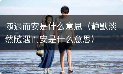 随遇而安是什么意思（静默淡然随遇而安是什么意思）