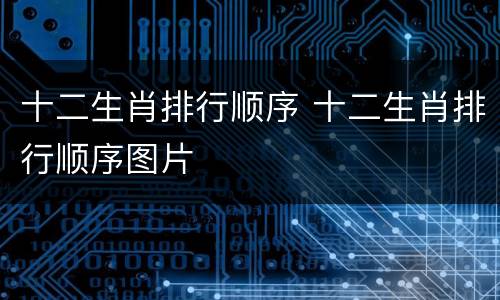 十二生肖排行顺序 十二生肖排行顺序图片