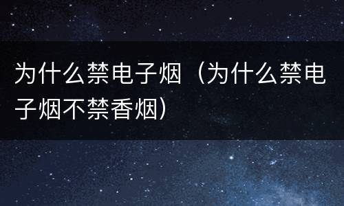 为什么禁电子烟（为什么禁电子烟不禁香烟）