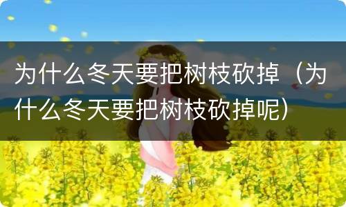 为什么冬天要把树枝砍掉（为什么冬天要把树枝砍掉呢）