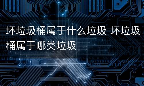 坏垃圾桶属于什么垃圾 坏垃圾桶属于哪类垃圾