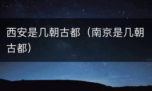 西安是几朝古都（南京是几朝古都）
