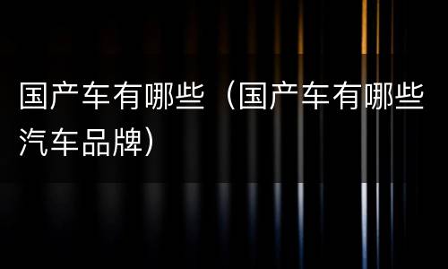 国产车有哪些（国产车有哪些汽车品牌）