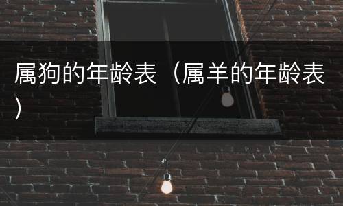 属狗的年龄表（属羊的年龄表）