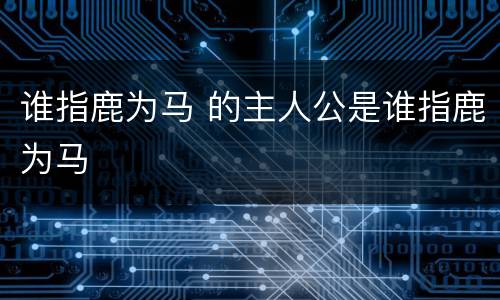 谁指鹿为马 的主人公是谁指鹿为马