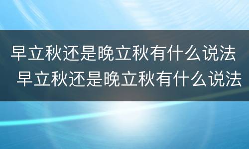 早立秋还是晚立秋有什么说法 早立秋还是晚立秋有什么说法嘛